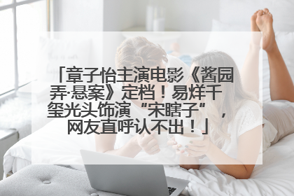 章子怡主演电影《酱园弄·悬案》定档！易烊千玺光头饰演“宋瞎子”，网友直呼认不出！