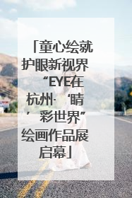童心绘就护眼新视界“EYE在杭州·‘睛’彩世界”绘画作品展启幕