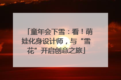 童年会下雪：看！萌娃化身设计师，与“雪花”开启创意之旅