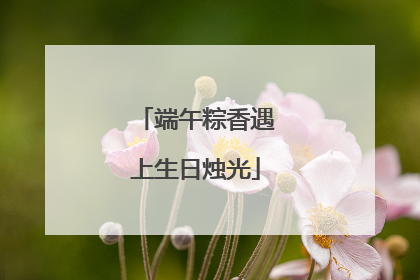 端午粽香遇上生日烛光