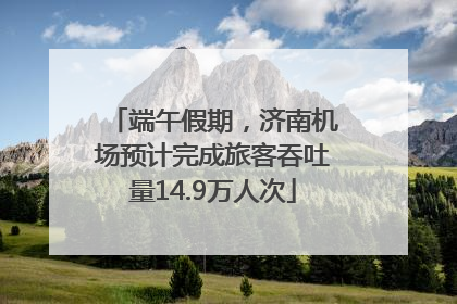 端午假期，济南机场预计完成旅客吞吐量14.9万人次
