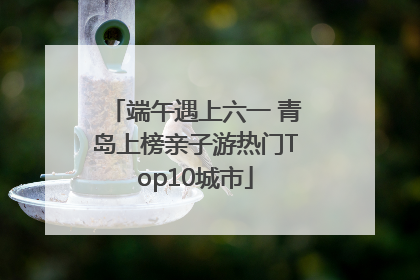 端午遇上六一 青岛上榜亲子游热门Top10城市