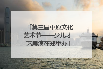 第三届中原文化艺术节——少儿才艺展演在郑举办