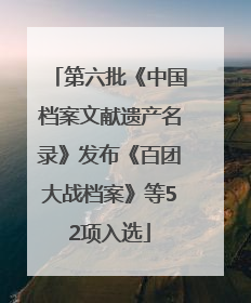 第六批《中国档案文献遗产名录》发布《百团大战档案》等52项入选