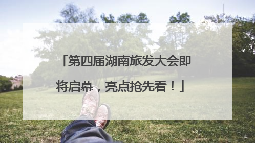 第四届湖南旅发大会即将启幕，亮点抢先看！