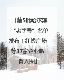 第5批哈尔滨“老字号”名单发布！红博广场等37家企业新晋入围
