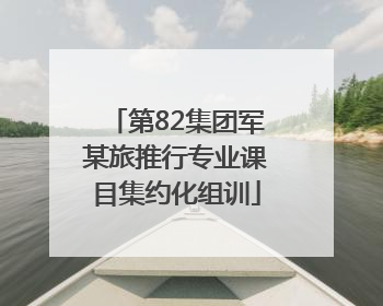 第82集团军某旅推行专业课目集约化组训