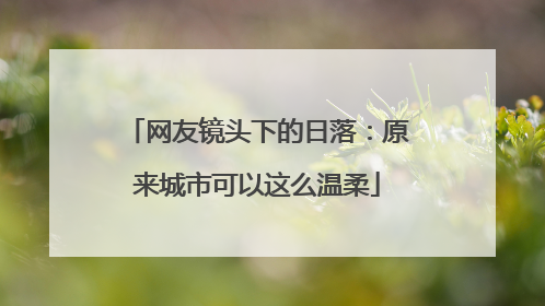 网友镜头下的日落：原来城市可以这么温柔