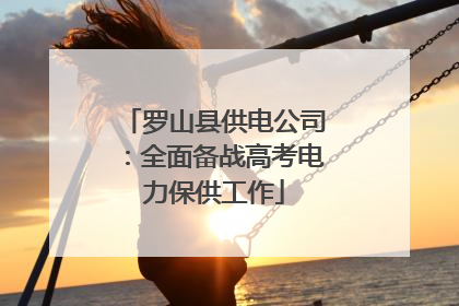 罗山县供电公司：全面备战高考电力保供工作