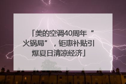 美的空调40周年“火锅局”，钜惠补贴引爆夏日清凉经济