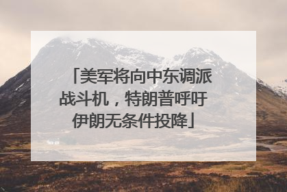 美军将向中东调派战斗机，特朗普呼吁伊朗无条件投降