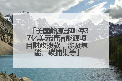 美国能源部叫停37亿美元清洁能源项目财政拨款，涉及氢能、碳捕集等