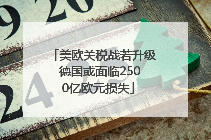 美欧关税战若升级 德国或面临2500亿欧元损失