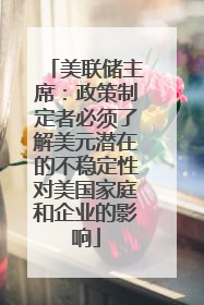 美联储主席：政策制定者必须了解美元潜在的不稳定性对美国家庭和企业的影响