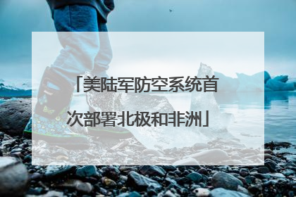 美陆军防空系统首次部署北极和非洲