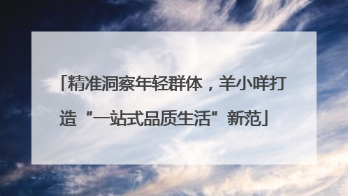 精准洞察年轻群体，羊小咩打造“一站式品质生活”新范