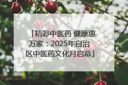 精彩中医药 健康惠万家：2025年自治区中医药文化月启幕
