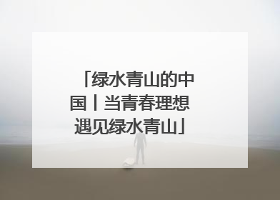 绿水青山的中国丨当青春理想遇见绿水青山