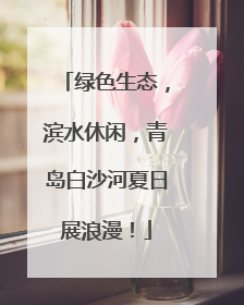 绿色生态，滨水休闲，青岛白沙河夏日展浪漫！