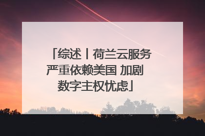 综述丨荷兰云服务严重依赖美国 加剧数字主权忧虑