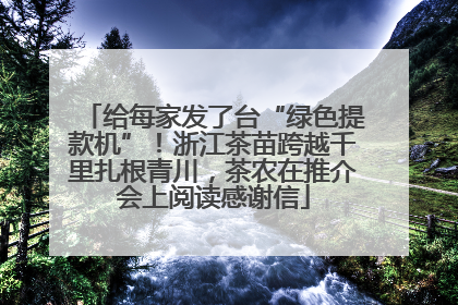 给每家发了台“绿色提款机”！浙江茶苗跨越千里扎根青川，茶农在推介会上阅读感谢信