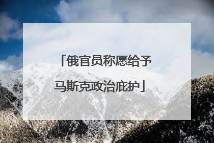 俄官员称愿给予马斯克政治庇护