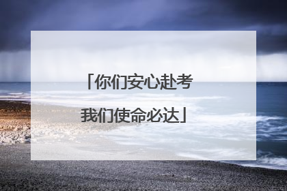 你们安心赴考 我们使命必达