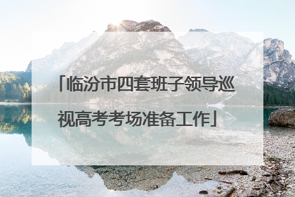 临汾市四套班子领导巡视高考考场准备工作
