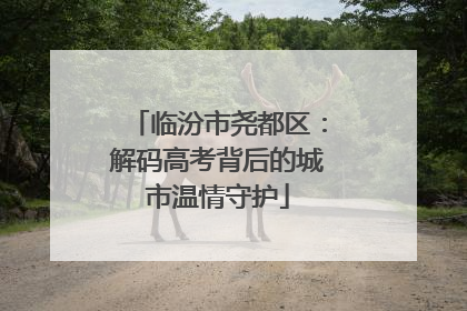 临汾市尧都区：解码高考背后的城市温情守护