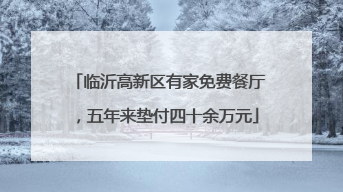 临沂高新区有家免费餐厅，五年来垫付四十余万元