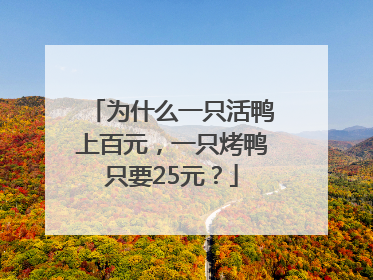 为什么一只活鸭上百元，一只烤鸭只要25元？