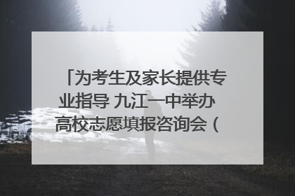 为考生及家长提供专业指导 九江一中举办高校志愿填报咨询会（组图｜视频）