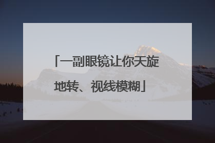 一副眼镜让你天旋地转、视线模糊