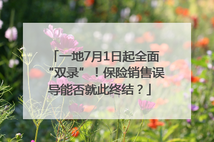 一地7月1日起全面“双录”！保险销售误导能否就此终结？