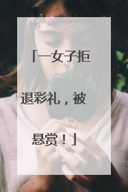 一女子拒退彩礼，被悬赏！