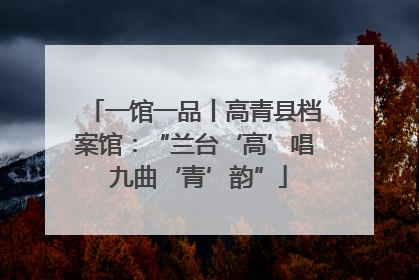 一馆一品丨高青县档案馆：“兰台‘高’唱 九曲‘青’韵”