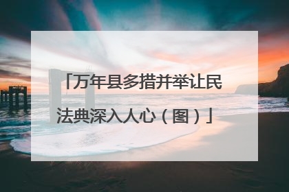 万年县多措并举让民法典深入人心（图）