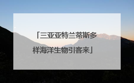 三亚亚特兰蒂斯多样海洋生物引客来