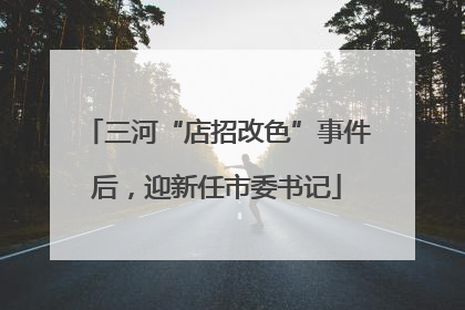三河“店招改色”事件后，迎新任市委书记
