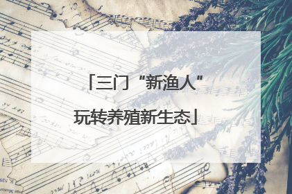 三门“新渔人”玩转养殖新生态