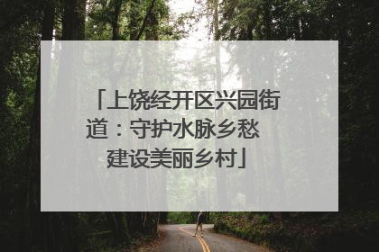 上饶经开区兴园街道：守护水脉乡愁 建设美丽乡村