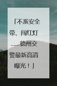 不系安全带、闯红灯……德州交警最新高清曝光！