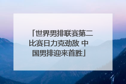 世界男排联赛第二比赛日力克劲敌 中国男排迎来首胜
