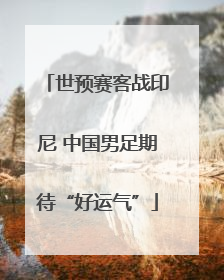 世预赛客战印尼 中国男足期待“好运气”
