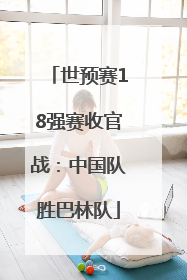 世预赛18强赛收官战：中国队胜巴林队
