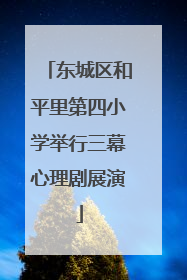 东城区和平里第四小学举行三幕心理剧展演