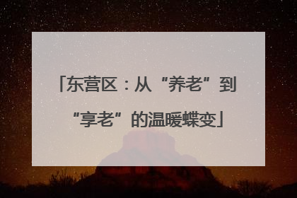 东营区：从“养老”到“享老”的温暖蝶变