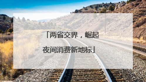 两省交界，崛起夜间消费新地标