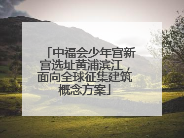 中福会少年宫新宫选址黄浦滨江，面向全球征集建筑概念方案