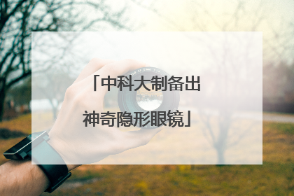 中科大制备出神奇隐形眼镜